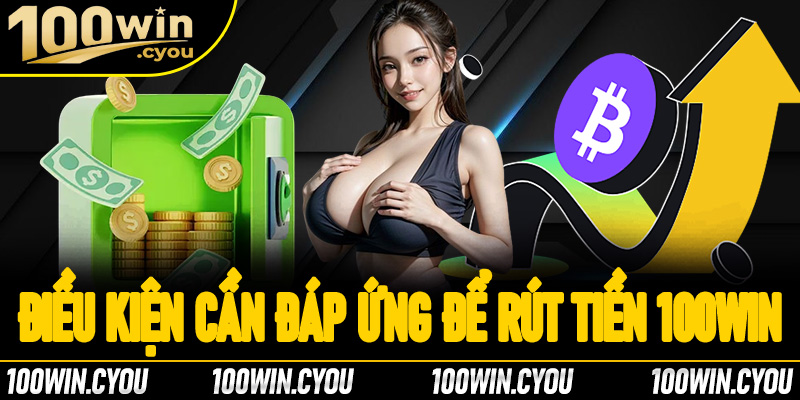 Những điều kiện cần đáp ứng để rút tiền tại 100Win