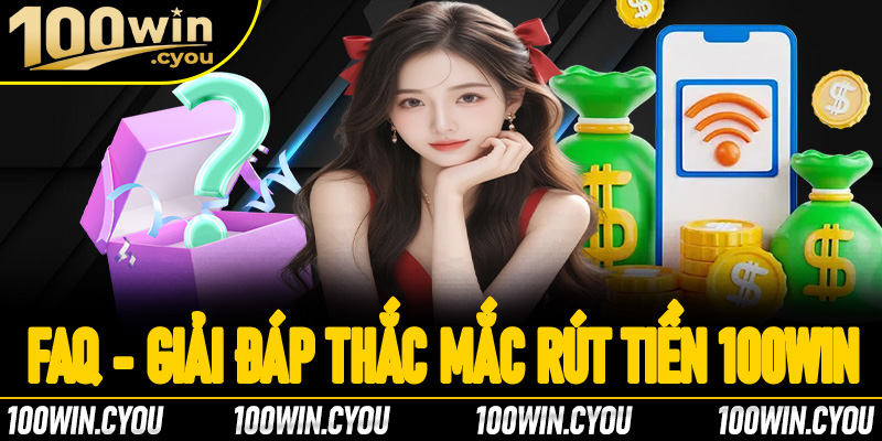 FAQ - Giải đáp các câu hỏi thường gặp liên quan đến rút tiền 100Win