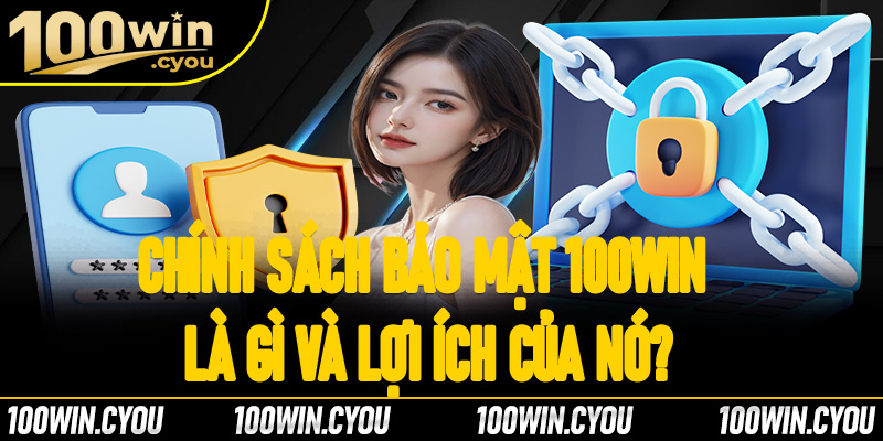 Chính sách bảo mật 100Win là gì và lợi ích của nó?