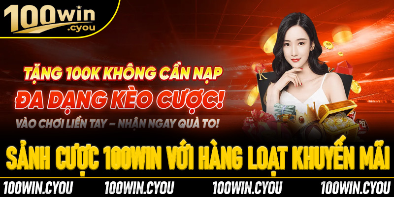 Sảnh cược 100Win với hàng loạt các chương trình khuyến mãi