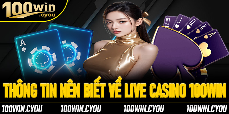 Một vài thông tin khách chơi nên biết về live casino 100Win