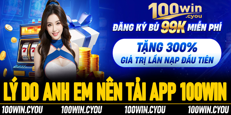 Một vài lý do mà anh em cược thủ nên tải app 100Win