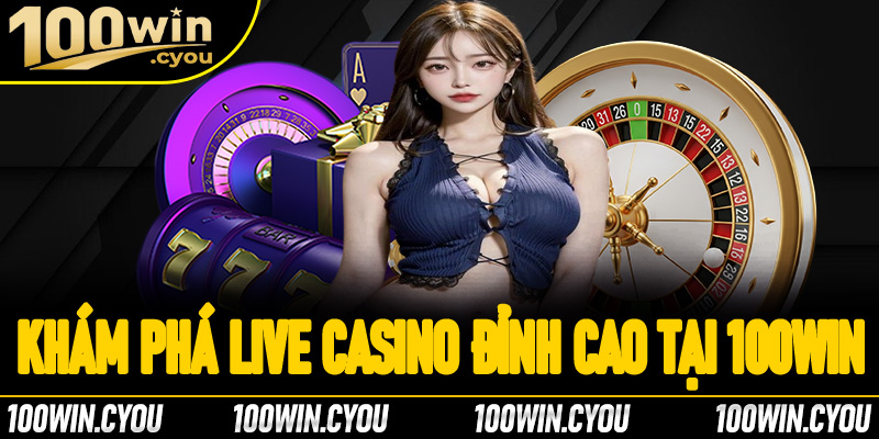 Khám phá không gian Live Casino đỉnh cao tại 100Win