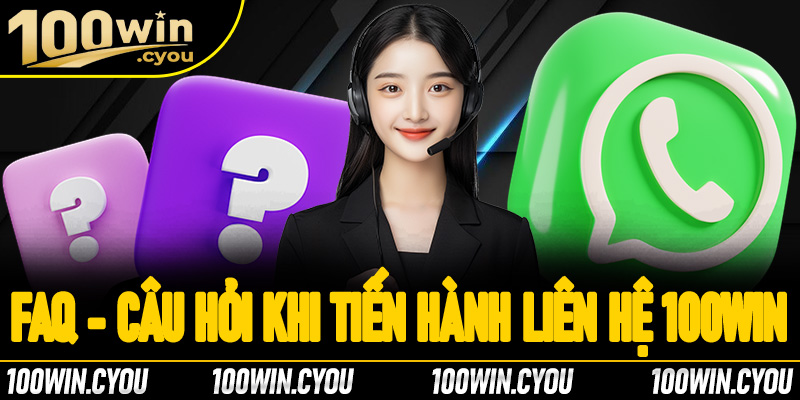 FAQs - Câu hỏi thường gặp khi tiến hành liên hệ 100Win