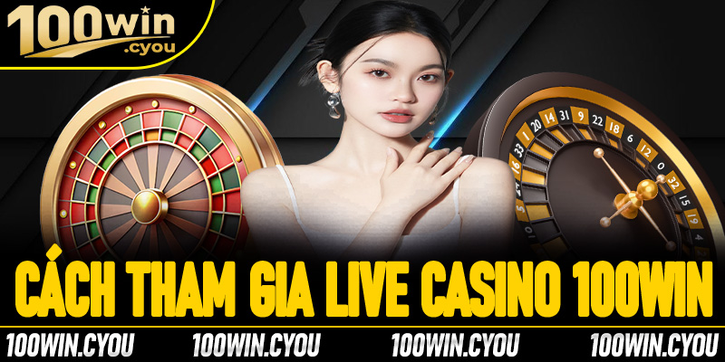 Hướng dẫn cách tham gia cá cược tại live casino 100Win
