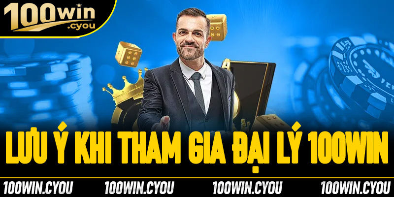 Lưu ý khi tham gia trở thành đại lý 100Win