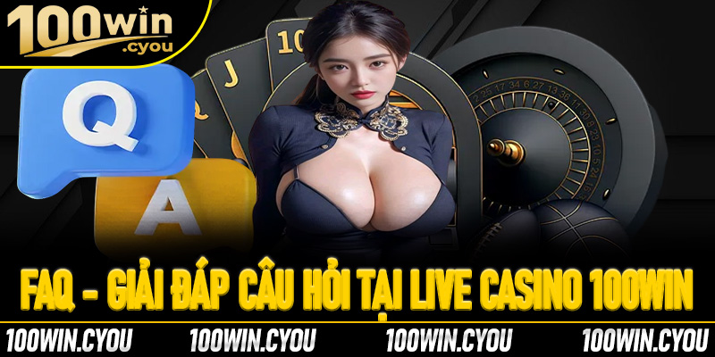 FAQ - Giải đáp các câu hỏi thường gặp tại 100Win Live Casino