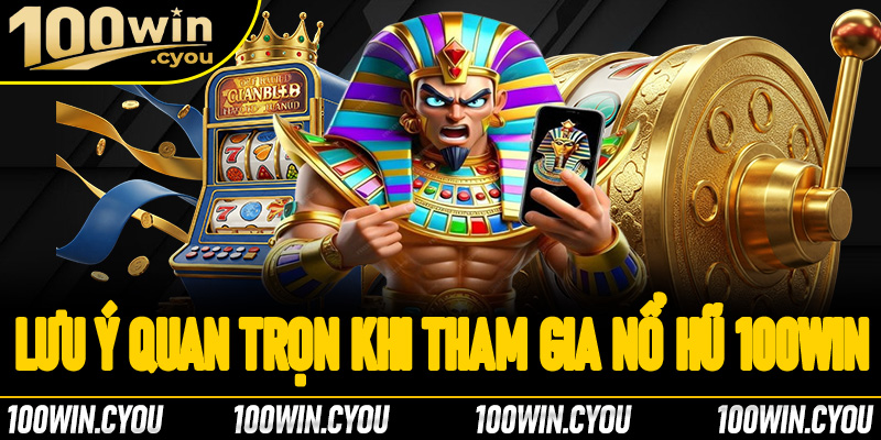 Một số lưu ý quan trọng khi tham gia nổ hũ tại 100Win