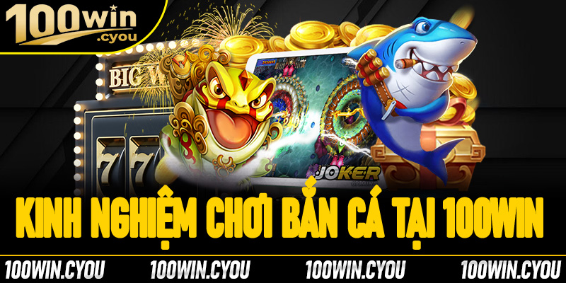 Kinh nghiệm chơi bắn cá tại 100Win để có thể đạt điểm cao tuyệt đối