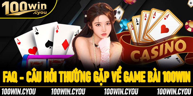 FAQ - Những câu hỏi phổ biến về game bài 100win