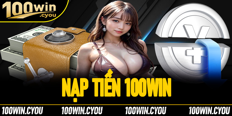 Nạp tiền 100Win - Trải nghiệm nạp tiền thông minh đảm bảo tiện lợi 2025