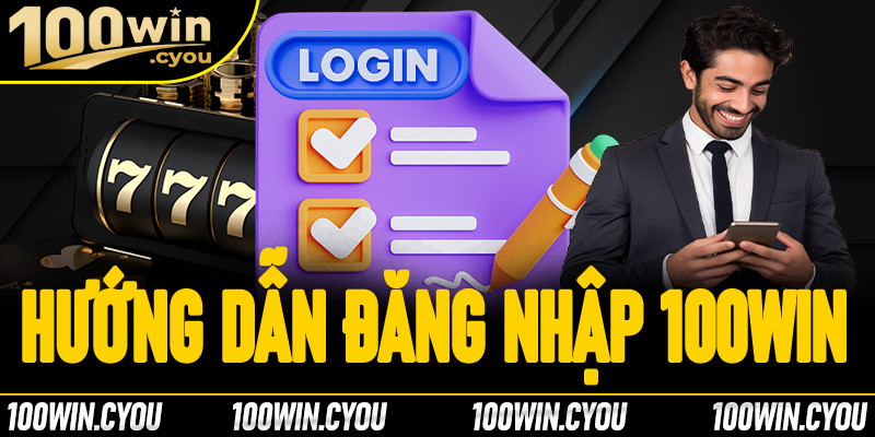 Hướng dẫn đăng nhập 100Win nhanh chóng và an toàn nhất