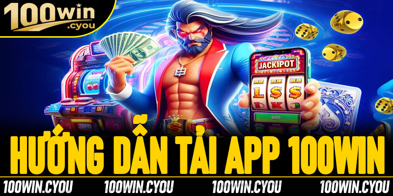 Tải App 100Win – Trải nghiệm thế giới giải trí đỉnh cao chỉ trong một chạm