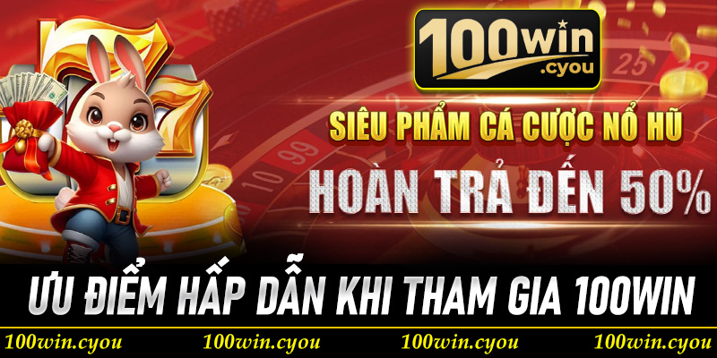 Ưu điểm hấp dẫn khi người chơi tham gia cá cược tại 100Win